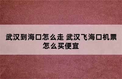 武汉到海口怎么走 武汉飞海口机票怎么买便宜